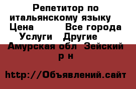 Репетитор по итальянскому языку. › Цена ­ 600 - Все города Услуги » Другие   . Амурская обл.,Зейский р-н